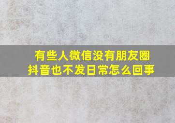 有些人微信没有朋友圈抖音也不发日常怎么回事