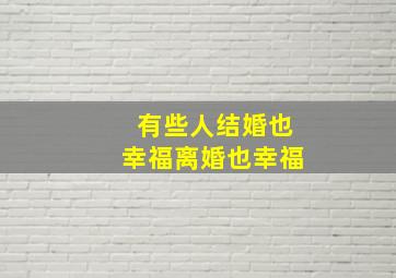 有些人结婚也幸福离婚也幸福