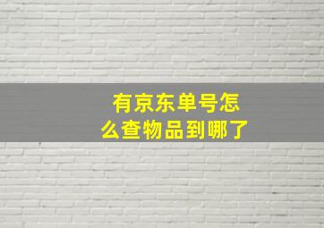 有京东单号怎么查物品到哪了