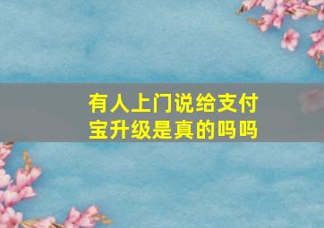 有人上门说给支付宝升级是真的吗吗