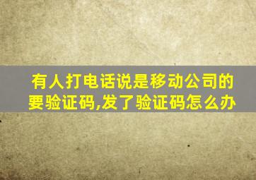 有人打电话说是移动公司的要验证码,发了验证码怎么办