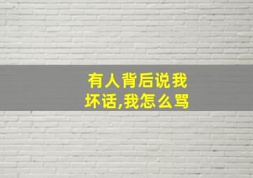 有人背后说我坏话,我怎么骂