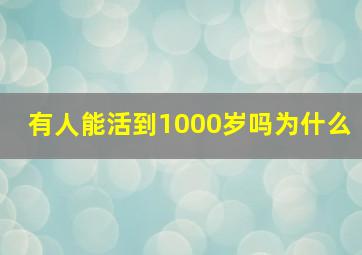 有人能活到1000岁吗为什么