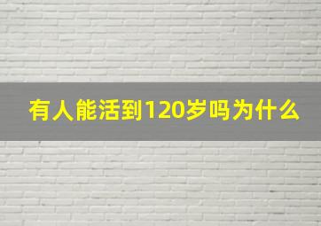 有人能活到120岁吗为什么