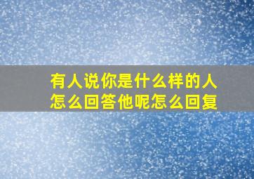 有人说你是什么样的人怎么回答他呢怎么回复