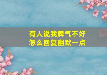 有人说我脾气不好怎么回复幽默一点