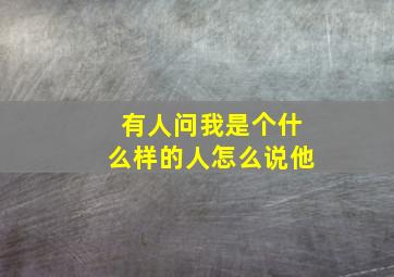 有人问我是个什么样的人怎么说他