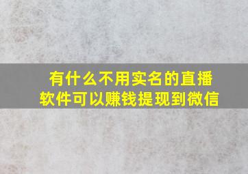 有什么不用实名的直播软件可以赚钱提现到微信