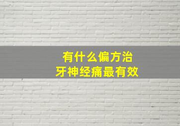 有什么偏方治牙神经痛最有效