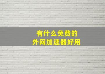 有什么免费的外网加速器好用