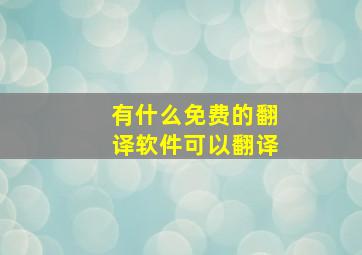 有什么免费的翻译软件可以翻译