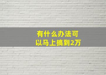 有什么办法可以马上搞到2万