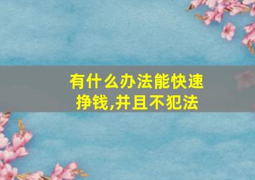 有什么办法能快速挣钱,并且不犯法