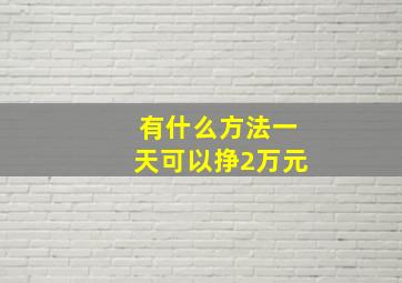 有什么方法一天可以挣2万元