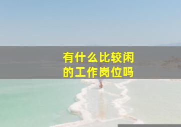 有什么比较闲的工作岗位吗