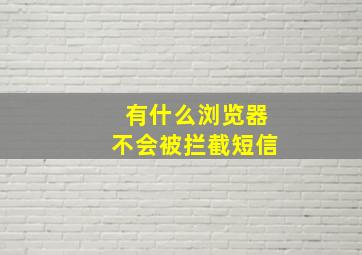 有什么浏览器不会被拦截短信