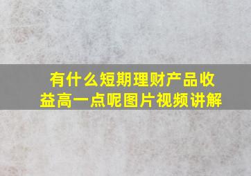 有什么短期理财产品收益高一点呢图片视频讲解