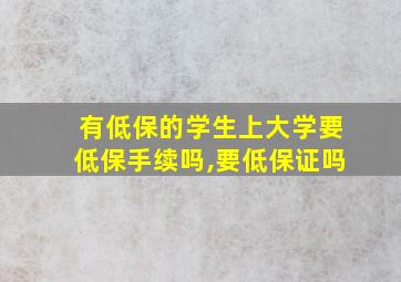 有低保的学生上大学要低保手续吗,要低保证吗