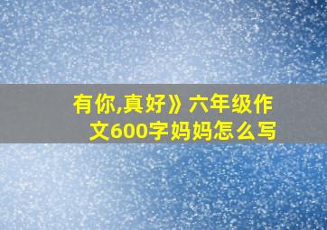 有你,真好》六年级作文600字妈妈怎么写