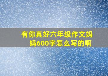 有你真好六年级作文妈妈600字怎么写的啊