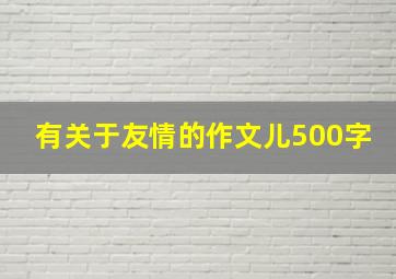 有关于友情的作文儿500字