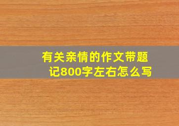 有关亲情的作文带题记800字左右怎么写