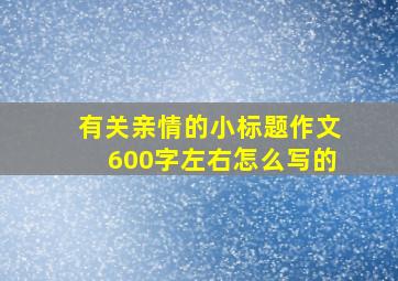 有关亲情的小标题作文600字左右怎么写的