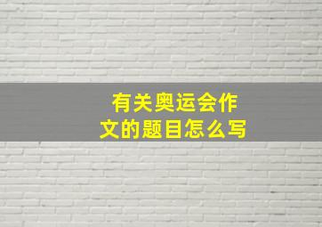 有关奥运会作文的题目怎么写