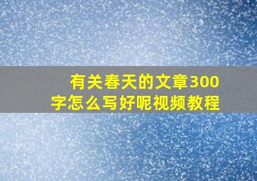 有关春天的文章300字怎么写好呢视频教程