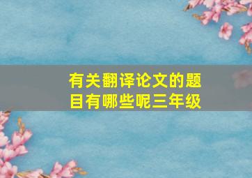 有关翻译论文的题目有哪些呢三年级