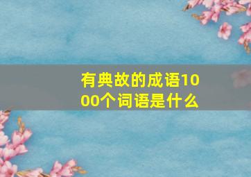 有典故的成语1000个词语是什么