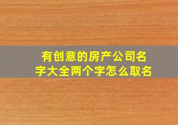 有创意的房产公司名字大全两个字怎么取名