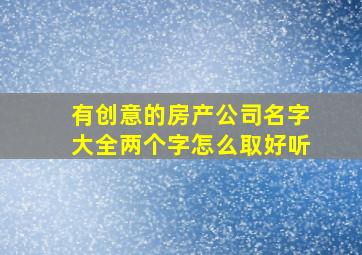 有创意的房产公司名字大全两个字怎么取好听