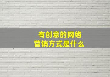 有创意的网络营销方式是什么