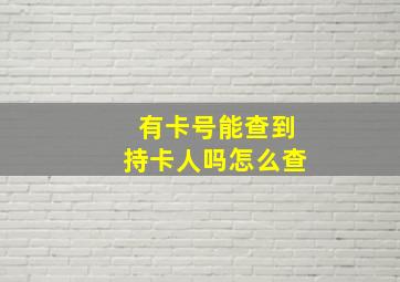 有卡号能查到持卡人吗怎么查