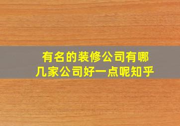 有名的装修公司有哪几家公司好一点呢知乎