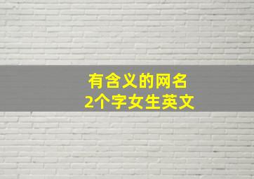 有含义的网名2个字女生英文