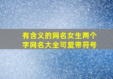 有含义的网名女生两个字网名大全可爱带符号