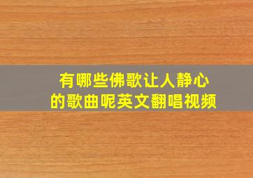 有哪些佛歌让人静心的歌曲呢英文翻唱视频