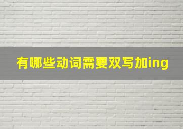 有哪些动词需要双写加ing