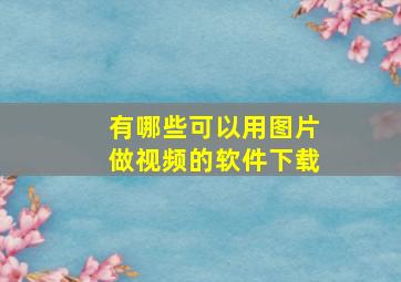 有哪些可以用图片做视频的软件下载