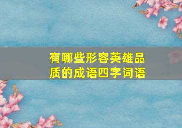 有哪些形容英雄品质的成语四字词语