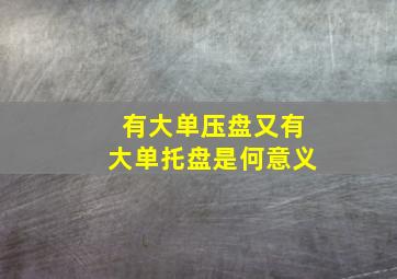 有大单压盘又有大单托盘是何意义