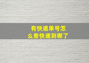 有快递单号怎么查快递到哪了