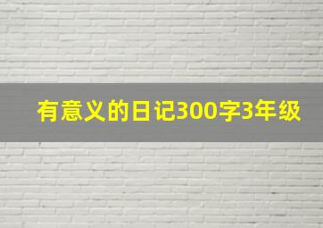 有意义的日记300字3年级