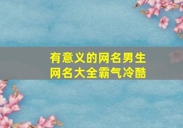 有意义的网名男生网名大全霸气冷酷