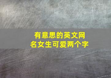 有意思的英文网名女生可爱两个字