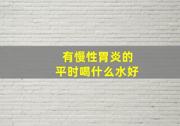 有慢性胃炎的平时喝什么水好