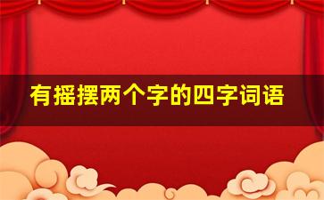 有摇摆两个字的四字词语