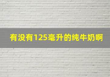 有没有125毫升的纯牛奶啊